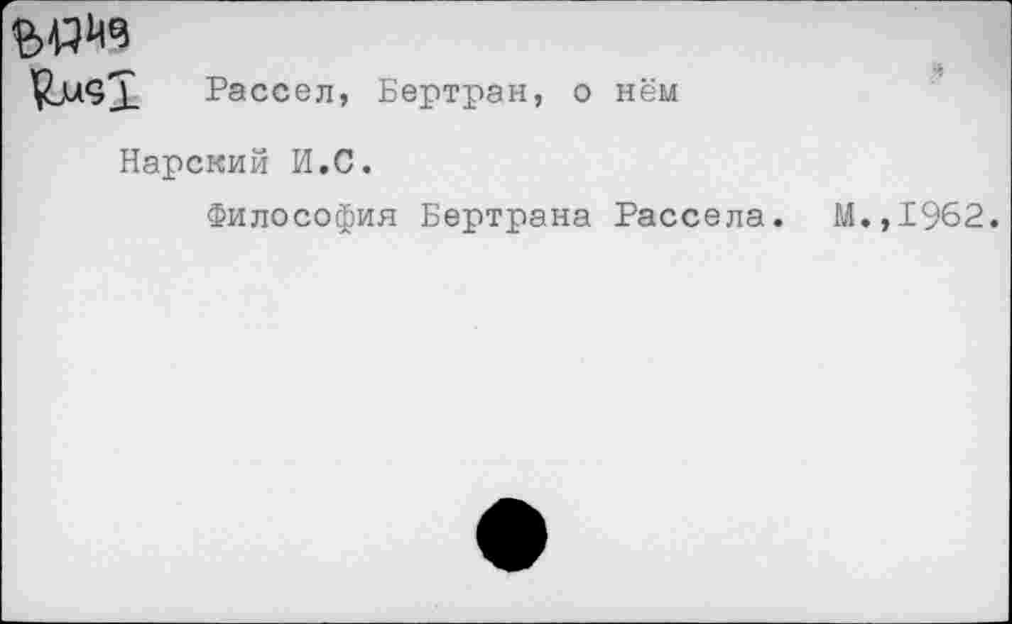 ﻿ЧЬл<з1 Рассел, Бертран, о нём
Барский И.С.
Философия Бертрана Рассела.
М.,1962.